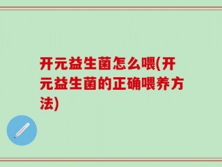 开元益生菌怎么喂(开元益生菌的正确喂养方法)