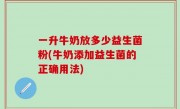 一升牛奶放多少益生菌粉(牛奶添加益生菌的正确用法)