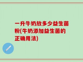 一升牛奶放多少益生菌粉(牛奶添加益生菌的正确用法)