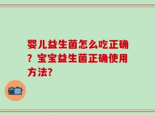 婴儿益生菌怎么吃正确？宝宝益生菌正确使用方法？