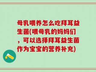 母乳喂养怎么吃拜耳益生菌(喂母乳的妈妈们，可以选择拜耳益生菌作为宝宝的营养补充)