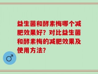 益生菌和酵素梅哪个减肥效果好？对比益生菌和酵素梅的减肥效果及使用方法？