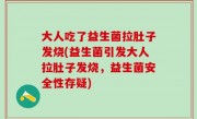 大人吃了益生菌拉肚子发烧(益生菌引发大人拉肚子发烧，益生菌安全性存疑)
