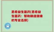 恩希益生菌药(恩希益生菌药：帮助肠道健康的专业选择)