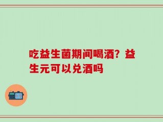 吃益生菌期间喝酒？益生元可以兑酒吗
