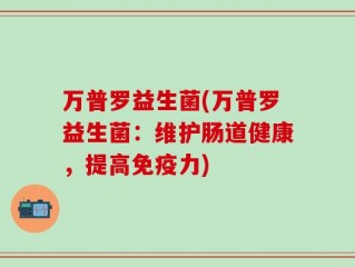 万普罗益生菌(万普罗益生菌：维护肠道健康，提高免疫力)