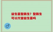 益生菌整肠生？整肠生可以代替益生菌吗