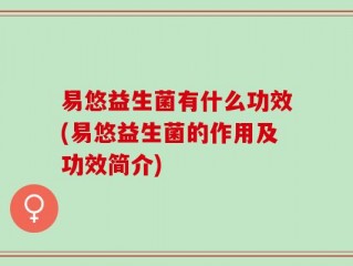 易悠益生菌有什么功效(易悠益生菌的作用及功效简介)