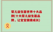 婴儿益生菌世界十大品牌(十大婴儿益生菌品牌，让宝宝健康成长)