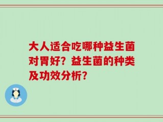 大人适合吃哪种益生菌对胃好？益生菌的种类及功效分析？