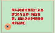 简与简益生菌是什么品牌(简介世界·简益生菌：帮助您维护肠道健康的品牌)