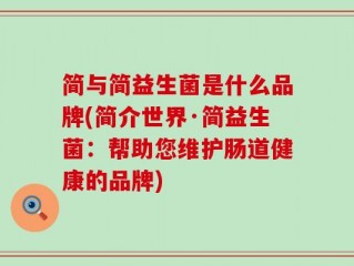 简与简益生菌是什么品牌(简介世界·简益生菌：帮助您维护肠道健康的品牌)