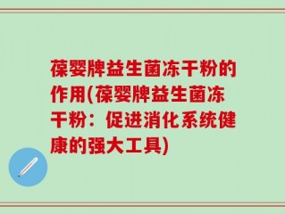 葆婴牌益生菌冻干粉的作用(葆婴牌益生菌冻干粉：促进消化系统健康的强大工具)
