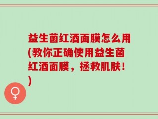 益生菌红酒面膜怎么用(教你正确使用益生菌红酒面膜，拯救肌肤！)