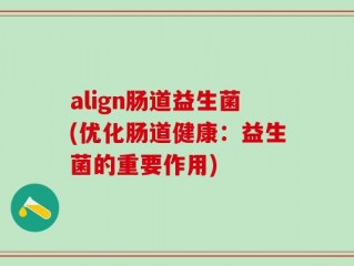 align肠道益生菌(优化肠道健康：益生菌的重要作用)