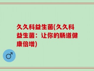 久久科益生菌(久久科益生菌：让你的肠道健康倍增)