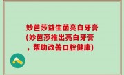 妙芭莎益生菌亮白牙膏(妙芭莎推出亮白牙膏，帮助改善口腔健康)