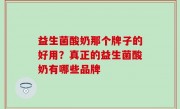 益生菌酸奶那个牌子的好用？真正的益生菌酸奶有哪些品牌