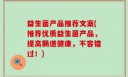 益生菌产品推荐文案(推荐优质益生菌产品，提高肠道健康，不容错过！)