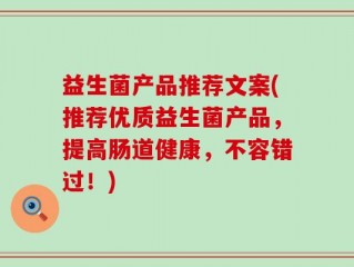 益生菌产品推荐文案(推荐优质益生菌产品，提高肠道健康，不容错过！)