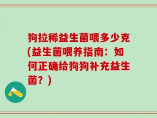 狗拉稀益生菌喂多少克(益生菌喂养指南：如何正确给狗狗补充益生菌？)