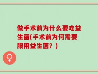 做手术前为什么要吃益生菌(手术前为何需要服用益生菌？)