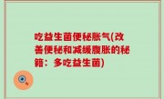 吃益生菌便秘胀气(改善便秘和减缓腹胀的秘籍：多吃益生菌)
