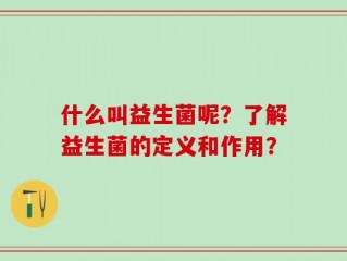 什么叫益生菌呢？了解益生菌的定义和作用？