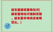 益生菌国家菌株标识(国家菌株标识强制实施，益生菌市场将迎来规范化。)