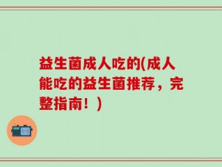 益生菌成人吃的(成人能吃的益生菌推荐，完整指南！)