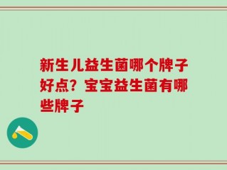 新生儿益生菌哪个牌子好点？宝宝益生菌有哪些牌子