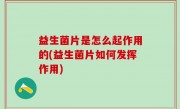 益生菌片是怎么起作用的(益生菌片如何发挥作用)