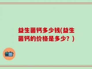 益生菌钙多少钱(益生菌钙的价格是多少？)
