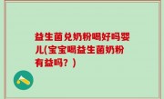益生菌兑奶粉喝好吗婴儿(宝宝喝益生菌奶粉有益吗？)
