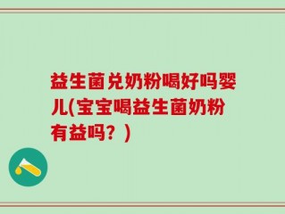 益生菌兑奶粉喝好吗婴儿(宝宝喝益生菌奶粉有益吗？)