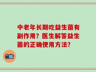中老年长期吃益生菌有副作用？医生解答益生菌的正确使用方法？
