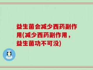益生菌会减少西药副作用(减少西药副作用，益生菌功不可没)
