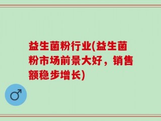 益生菌粉行业(益生菌粉市场前景大好，销售额稳步增长)