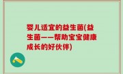 婴儿适宜的益生菌(益生菌——帮助宝宝健康成长的好伙伴)