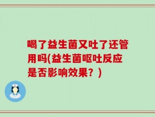 喝了益生菌又吐了还管用吗(益生菌呕吐反应是否影响效果？)