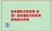 益生菌配方驼乳粉 自营？益生菌配方驼乳粉的功效与作用