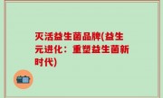 灭活益生菌品牌(益生元进化：重塑益生菌新时代)