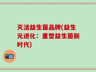 灭活益生菌品牌(益生元进化：重塑益生菌新时代)