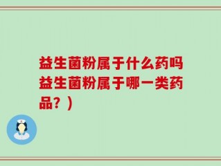 益生菌粉属于什么药吗益生菌粉属于哪一类药品？)