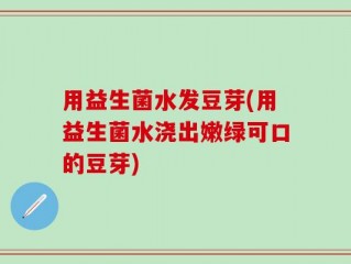 用益生菌水发豆芽(用益生菌水浇出嫩绿可口的豆芽)