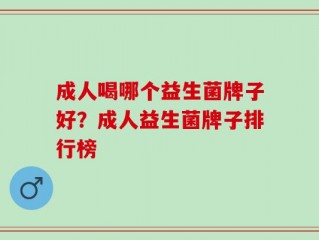 成人喝哪个益生菌牌子好？成人益生菌牌子排行榜