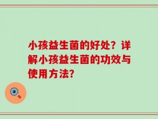 小孩益生菌的好处？详解小孩益生菌的功效与使用方法？