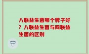 八联益生菌哪个牌子好？八联益生菌与四联益生菌的区别