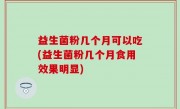 益生菌粉几个月可以吃(益生菌粉几个月食用效果明显)