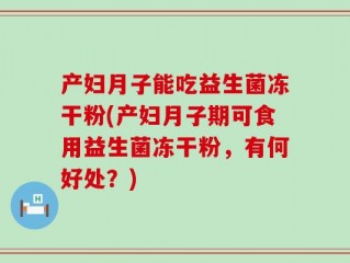 产妇月子能吃益生菌冻干粉(产妇月子期可食用益生菌冻干粉，有何好处？)